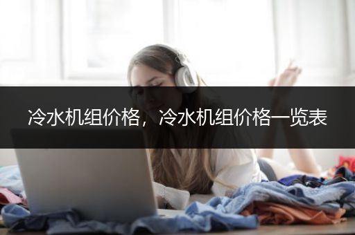 冷水机组价格，冷水机组价格一览表